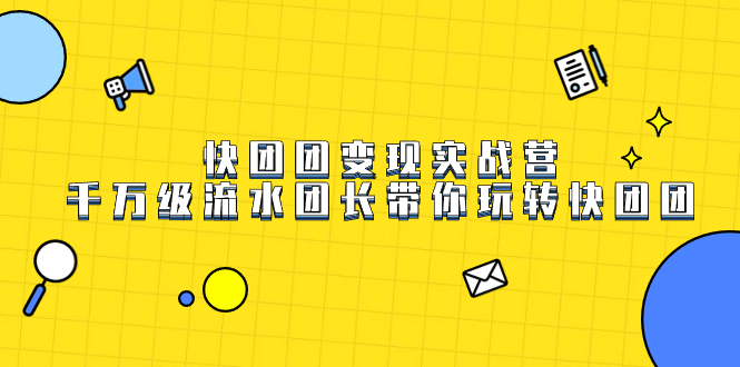快团团变现实战营，千万级流水团长带你玩转快团团汇创项目库-网创项目资源站-副业项目-创业项目-搞钱项目汇创项目库