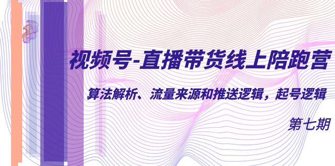 视频号-直播带货线上陪跑营第7期：算法解析、流量来源和推送逻辑，起号逻辑汇创项目库-网创项目资源站-副业项目-创业项目-搞钱项目汇创项目库