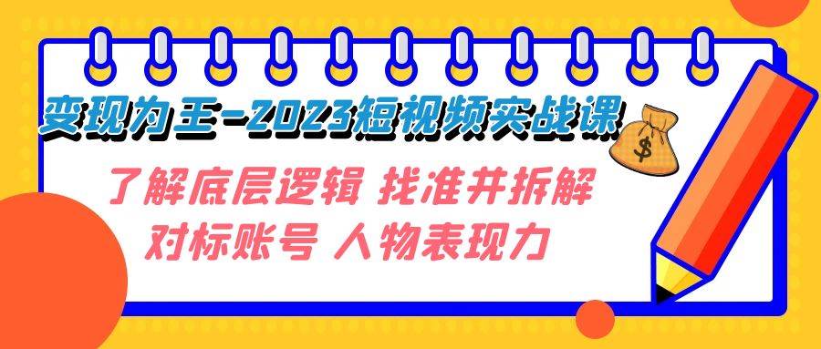 变现·为王-2023短视频实战课 了解底层逻辑 找准并拆解对标账号 人物表现力汇创项目库-网创项目资源站-副业项目-创业项目-搞钱项目汇创项目库