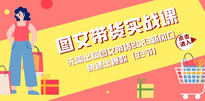 图文带货实战课：无需出镜图文带货2023新风口，快速出爆款（33节）汇创项目库-网创项目资源站-副业项目-创业项目-搞钱项目汇创项目库