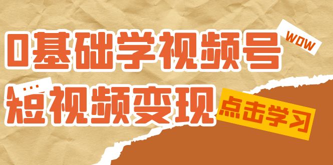 0基础学-视频号短视频变现：适合新人学习的短视频变现课（10节课）汇创项目库-网创项目资源站-副业项目-创业项目-搞钱项目汇创项目库