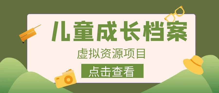 收费980的长期稳定项目，儿童成长档案虚拟资源变现汇创项目库-网创项目资源站-副业项目-创业项目-搞钱项目汇创项目库