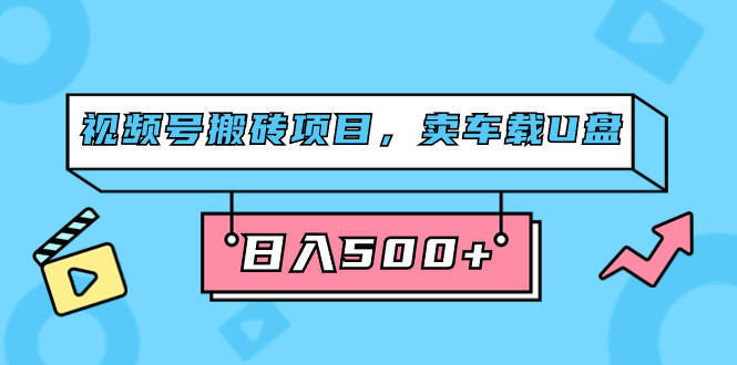 视频号搬砖项目，卖车载U盘，简单轻松，0门槛日入500+（附831G素材）汇创项目库-网创项目资源站-副业项目-创业项目-搞钱项目汇创项目库