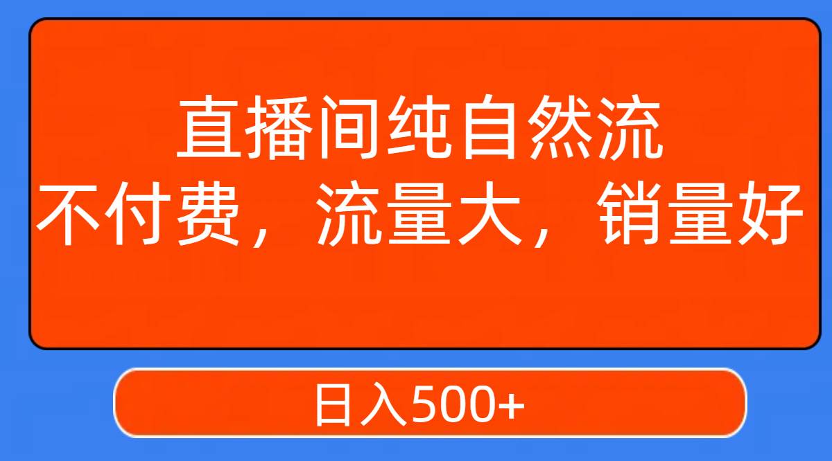 直播间纯自然流，不付费，流量大，销量好，日入500+汇创项目库-网创项目资源站-副业项目-创业项目-搞钱项目汇创项目库