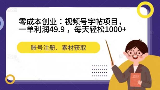 零成本创业：视频号字帖项目，一单利润49.9 ，每天轻松1000+汇创项目库-网创项目资源站-副业项目-创业项目-搞钱项目汇创项目库