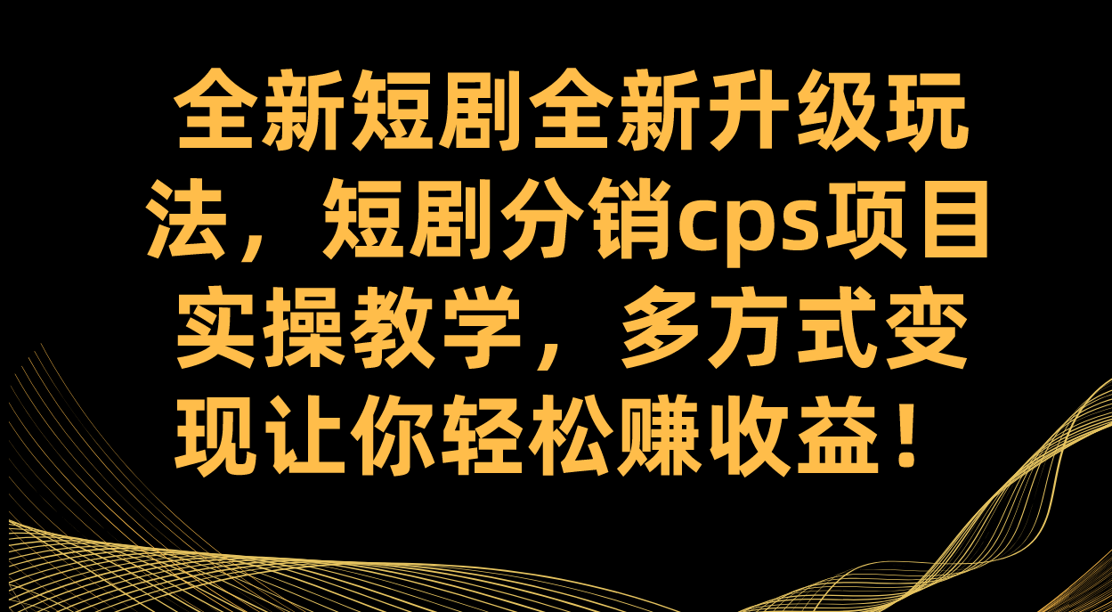 全新短剧全新升级玩法，短剧分销cps项目实操教学 多方式变现让你轻松赚收益汇创项目库-网创项目资源站-副业项目-创业项目-搞钱项目汇创项目库
