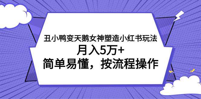 丑小鸭变天鹅女神塑造小红书玩法，月入5万+，简单易懂，按流程操作汇创项目库-网创项目资源站-副业项目-创业项目-搞钱项目汇创项目库