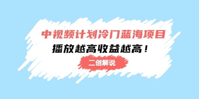 中视频计划冷门蓝海项目【二创解说】培训课程汇创项目库-网创项目资源站-副业项目-创业项目-搞钱项目汇创项目库