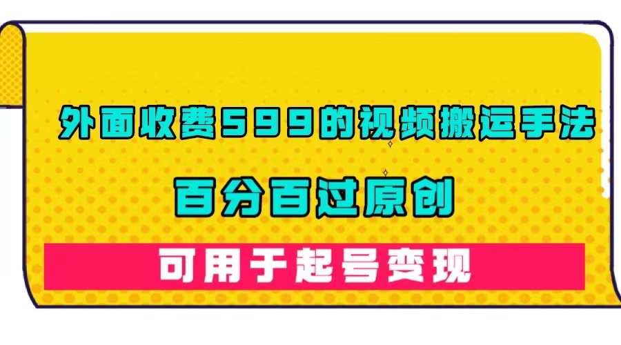 外面收费599的视频搬运手法，百分百过原创，可用起号变现汇创项目库-网创项目资源站-副业项目-创业项目-搞钱项目汇创项目库