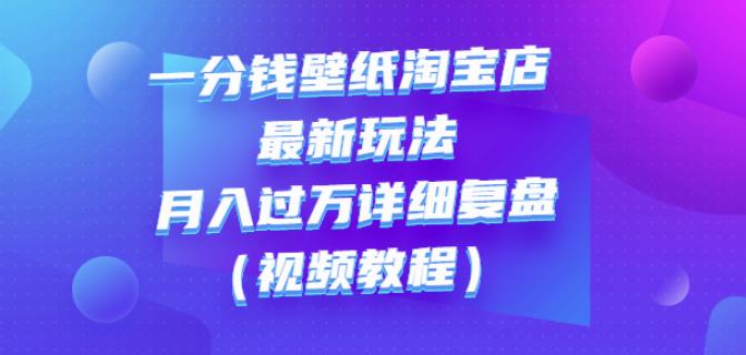一分钱壁纸淘宝店最新玩法：月入过万详细复盘（视频教程）汇创项目库-网创项目资源站-副业项目-创业项目-搞钱项目汇创项目库
