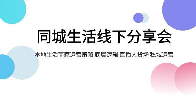 同城生活线下分享会，本地生活商家运营策略 底层逻辑 直播人货场 私域运营汇创项目库-网创项目资源站-副业项目-创业项目-搞钱项目汇创项目库