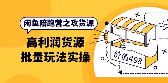 闲鱼陪跑营之攻货源：高利润货源批量玩法，月入过万实操（价值498）汇创项目库-网创项目资源站-副业项目-创业项目-搞钱项目汇创项目库