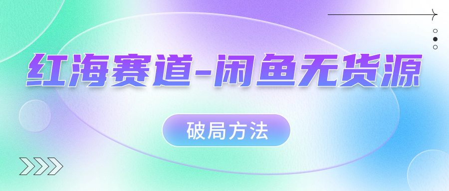 红海赛道闲鱼无货源破局方法汇创项目库-网创项目资源站-副业项目-创业项目-搞钱项目汇创项目库