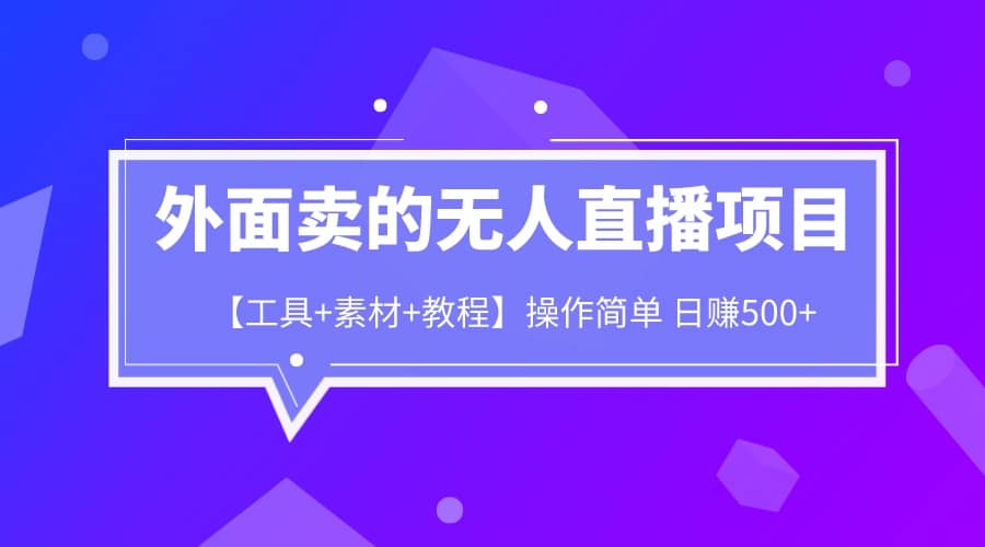 外面卖1980的无人直播项目【工具+素材+教程】日赚500+汇创项目库-网创项目资源站-副业项目-创业项目-搞钱项目汇创项目库