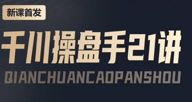 某收费课程：千川操盘手实操，让人人成为千川操盘手汇创项目库-网创项目资源站-副业项目-创业项目-搞钱项目汇创项目库