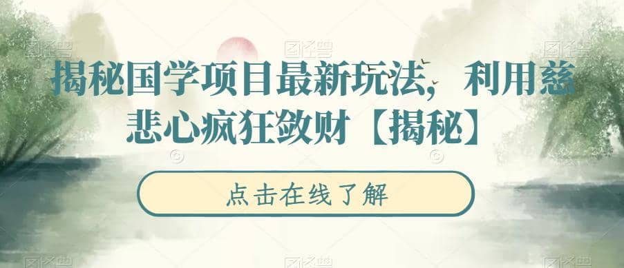 揭秘国学项目最新玩法，利用慈悲心疯狂敛财【揭秘】汇创项目库-网创项目资源站-副业项目-创业项目-搞钱项目汇创项目库