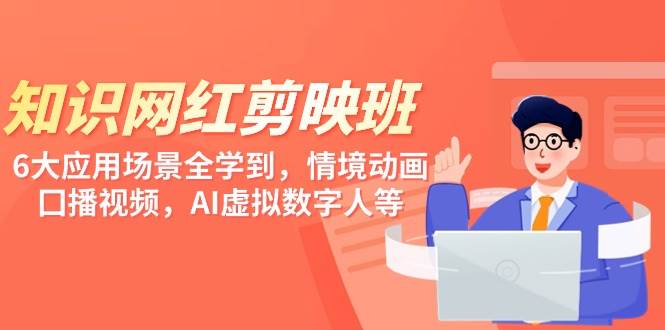 知识 网红剪映班，6大应用 场景全学到，情境动画，囗播视频，AI虚拟数字人汇创项目库-网创项目资源站-副业项目-创业项目-搞钱项目汇创项目库
