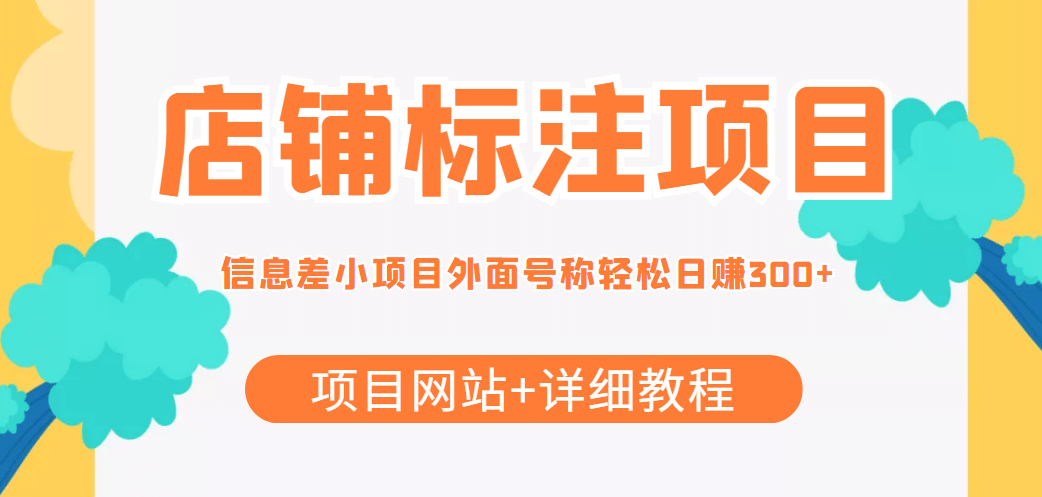 【信息差项目】最近很火的店铺标注项目，号称日赚300+(项目网站+详细教程)汇创项目库-网创项目资源站-副业项目-创业项目-搞钱项目汇创项目库