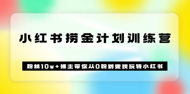 《小红书捞金计划训练营》粉丝10w+博主带你从0粉到变现玩转小红书（72节课)汇创项目库-网创项目资源站-副业项目-创业项目-搞钱项目汇创项目库