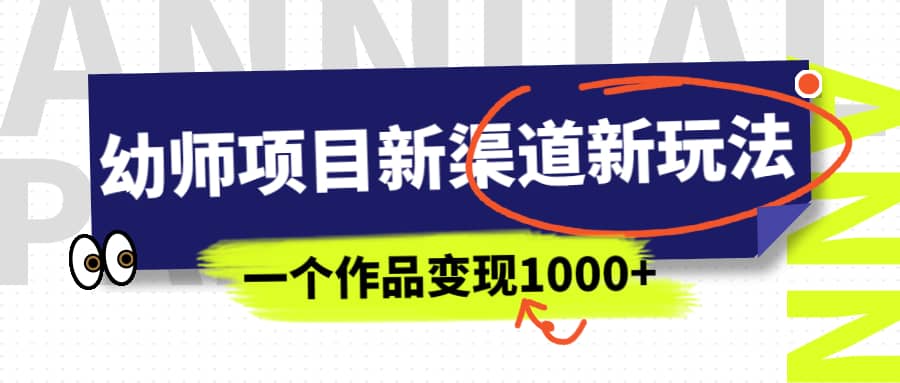 幼师项目新渠道新玩法，一个作品变现1000+，一部手机实现月入过万汇创项目库-网创项目资源站-副业项目-创业项目-搞钱项目汇创项目库