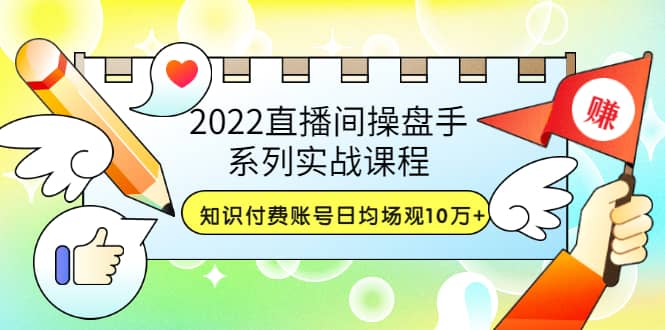 2022直播间操盘手系列实战课程：知识付费账号日均场观10万+(21节视频课)汇创项目库-网创项目资源站-副业项目-创业项目-搞钱项目汇创项目库