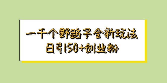 一千个野路子全新玩法 日引50+创业粉汇创项目库-网创项目资源站-副业项目-创业项目-搞钱项目汇创项目库