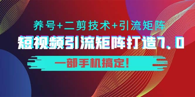 短视频引流矩阵打造7.0，养号+二剪技术+引流矩阵 一部手机搞定汇创项目库-网创项目资源站-副业项目-创业项目-搞钱项目汇创项目库