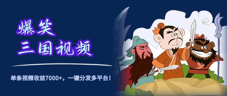 爆笑三国视频，5分钟制作，单条视频收益7000元+，一键分发多平台！汇创项目库-网创项目资源站-副业项目-创业项目-搞钱项目汇创项目库