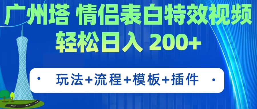 广州塔情侣表白特效视频 简单制作 轻松日入200+（教程+工具+模板）汇创项目库-网创项目资源站-副业项目-创业项目-搞钱项目汇创项目库
