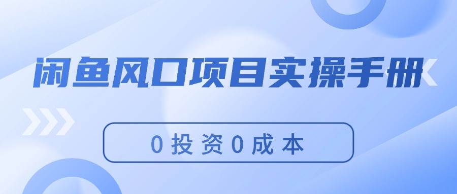 闲鱼风口项目实操手册，0投资0成本，让你做到，月入过万，新手可做汇创项目库-网创项目资源站-副业项目-创业项目-搞钱项目汇创项目库