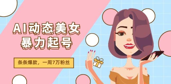 AI动态美女暴力起号2.0，新赛道原创作品，条条爆款，一周7万粉丝汇创项目库-网创项目资源站-副业项目-创业项目-搞钱项目汇创项目库