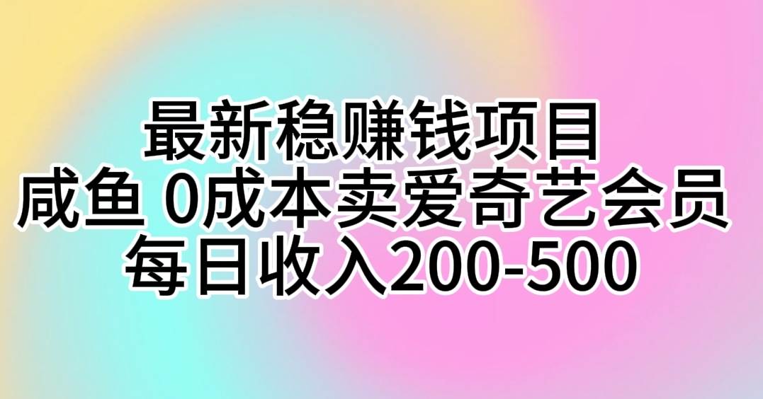 最新稳赚钱项目 咸鱼 0成本卖爱奇艺会员 每日收入200-500汇创项目库-网创项目资源站-副业项目-创业项目-搞钱项目汇创项目库
