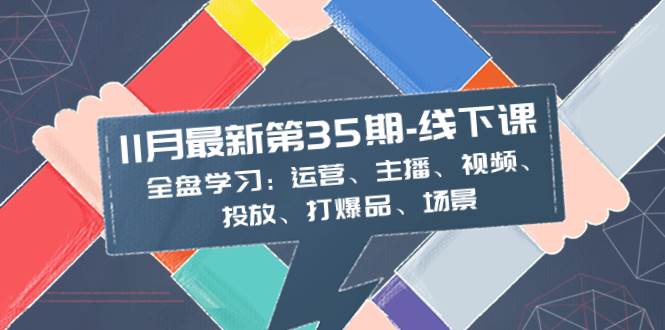 11月最新-35期-线下课：全盘学习：运营、主播、视频、投放、打爆品、场景汇创项目库-网创项目资源站-副业项目-创业项目-搞钱项目汇创项目库