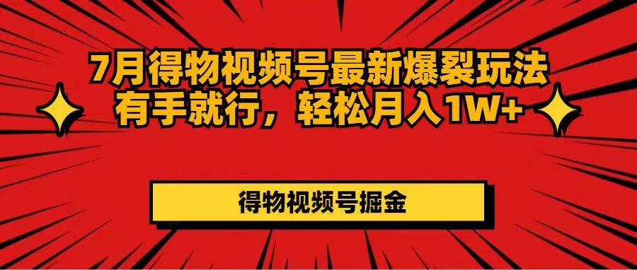 7月得物视频号最新爆裂玩法有手就行，轻松月入1W+汇创项目库-网创项目资源站-副业项目-创业项目-搞钱项目汇创项目库