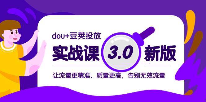 dou+豆荚投放实战课3.0新版，让流量更精准，质量更高，告别无效流量汇创项目库-网创项目资源站-副业项目-创业项目-搞钱项目汇创项目库