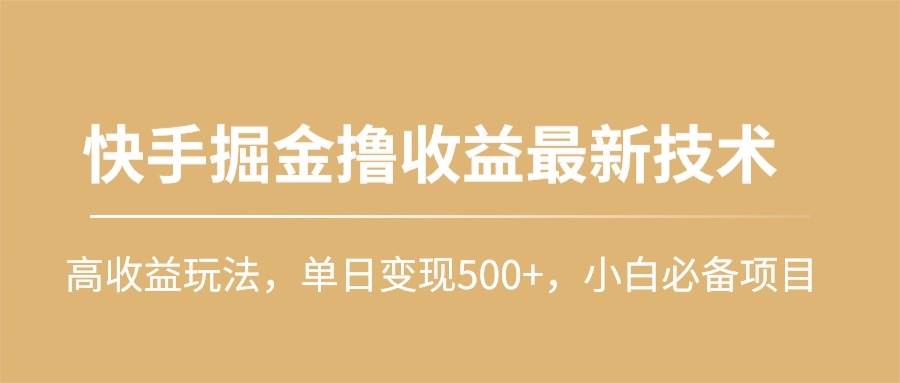 快手掘金撸收益最新技术，高收益玩法，单日变现500+，小白必备项目汇创项目库-网创项目资源站-副业项目-创业项目-搞钱项目汇创项目库