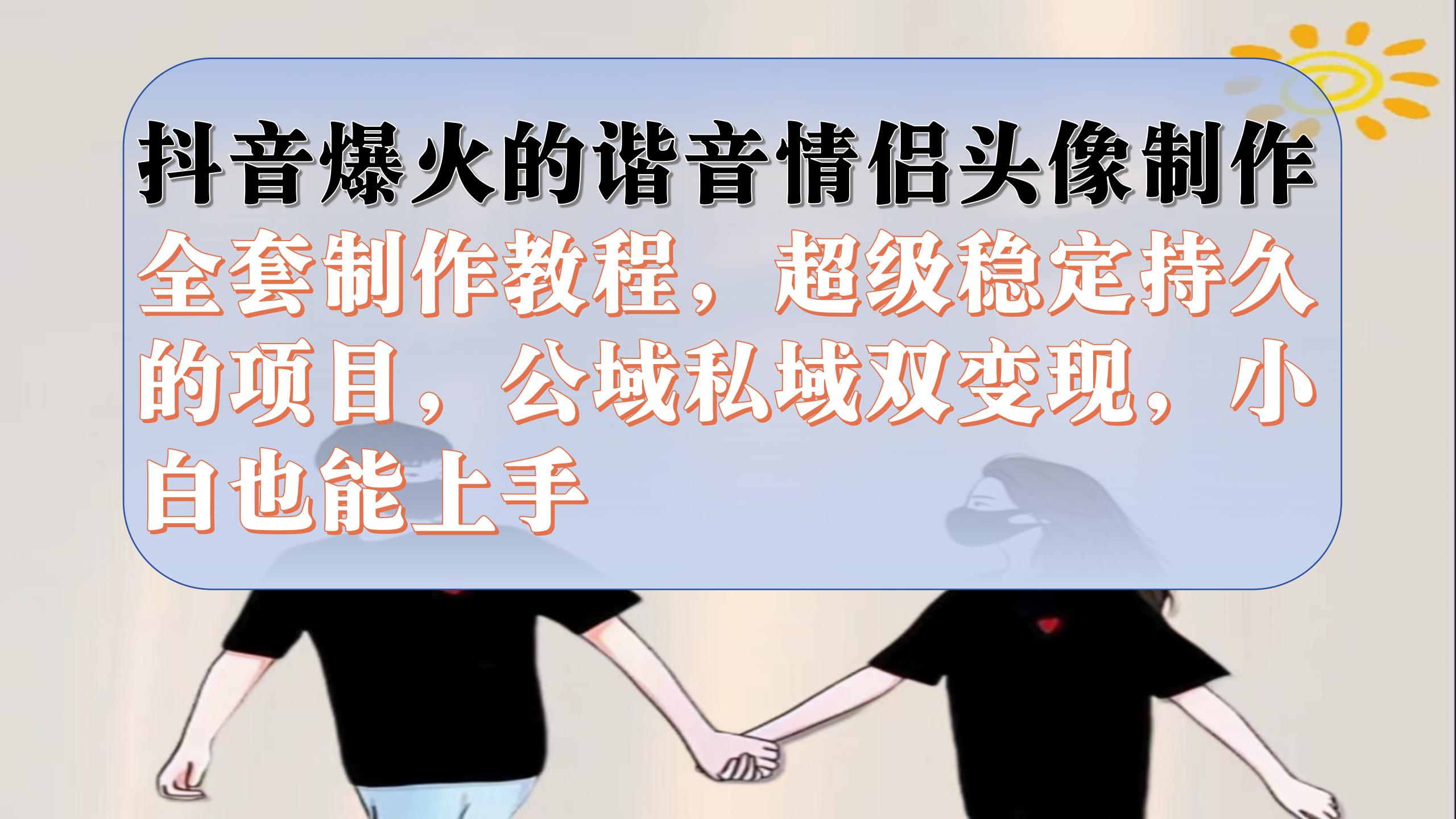 抖音爆火的谐音情侣头像制作全套制作教程，超级稳定持久，公域私域双变现汇创项目库-网创项目资源站-副业项目-创业项目-搞钱项目汇创项目库