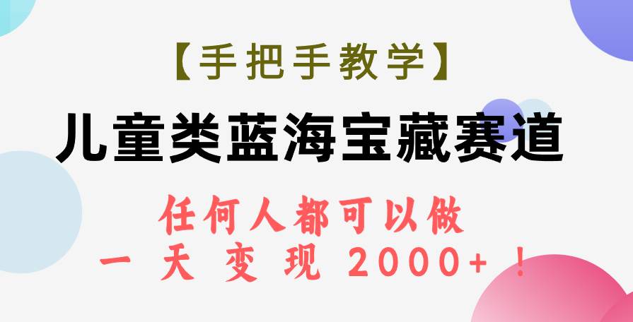 【手把手教学】儿童类蓝海宝藏赛道，任何人都可以做，一天轻松变现2000+！汇创项目库-网创项目资源站-副业项目-创业项目-搞钱项目汇创项目库