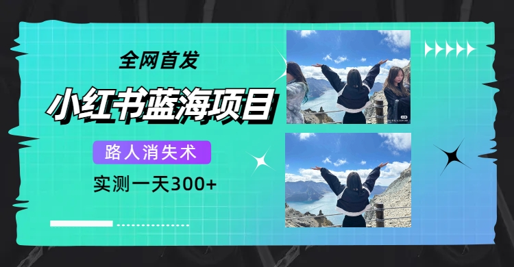 全网首发，小红书蓝海项目，路人消失术，实测一天300+（教程+工具）汇创项目库-网创项目资源站-副业项目-创业项目-搞钱项目汇创项目库