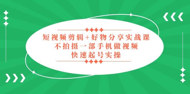 短视频剪辑+好物分享实战课，无需拍摄一部手机做视频，快速起号实操汇创项目库-网创项目资源站-副业项目-创业项目-搞钱项目汇创项目库