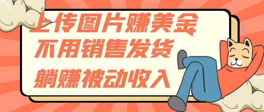 上传图片赚美金，不用销售发货躺赚被动收入汇创项目库-网创项目资源站-副业项目-创业项目-搞钱项目汇创项目库