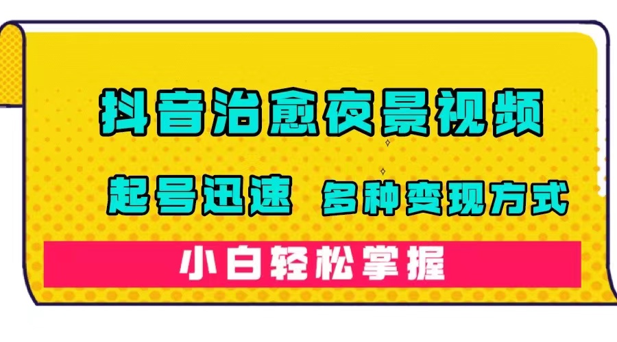 抖音治愈系夜景视频，起号迅速，多种变现方式，小白轻松掌握（附120G素材）汇创项目库-网创项目资源站-副业项目-创业项目-搞钱项目汇创项目库