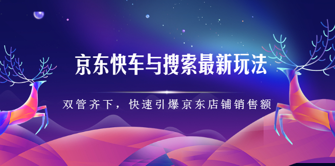 京东快车与搜索最新玩法，四个维度抢占红利，引爆京东平台汇创项目库-网创项目资源站-副业项目-创业项目-搞钱项目汇创项目库