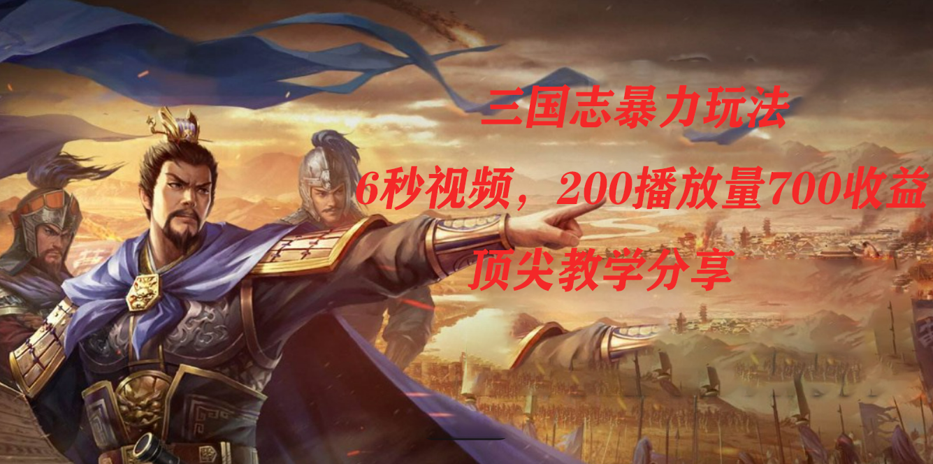 三国志暴力玩法，6秒视频，200播放量700收益，顶尖教学分享汇创项目库-网创项目资源站-副业项目-创业项目-搞钱项目汇创项目库