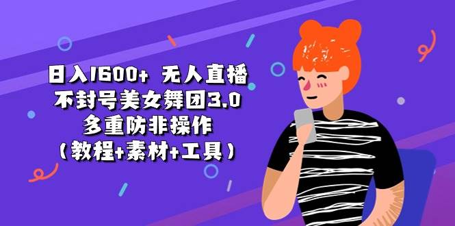 日入1600+ 无人直播不封号美女舞团3.0 多重防非操作（教程+素材+工具）汇创项目库-网创项目资源站-副业项目-创业项目-搞钱项目汇创项目库