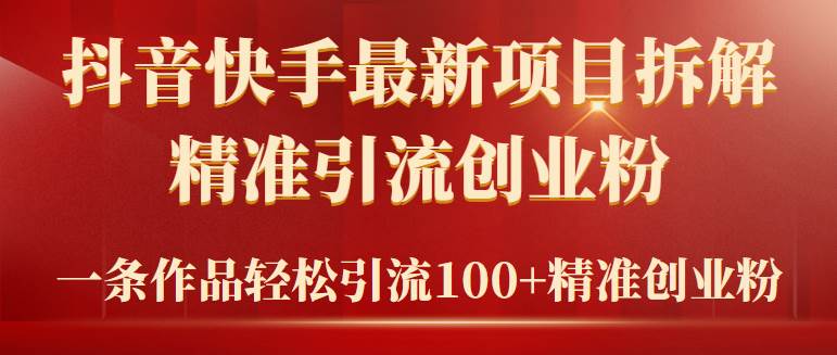 2024年抖音快手最新项目拆解视频引流创业粉，一天轻松引流精准创业粉100+汇创项目库-网创项目资源站-副业项目-创业项目-搞钱项目汇创项目库