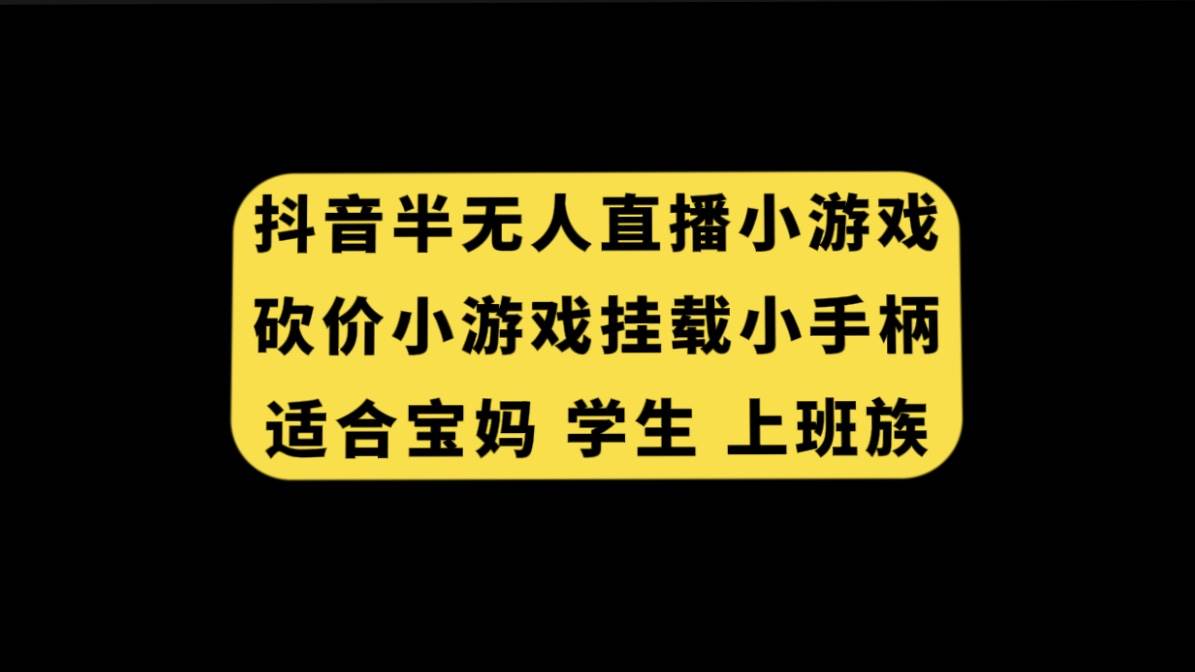 抖音半无人直播砍价小游戏，挂载游戏小手柄， 适合宝妈 学生 上班族汇创项目库-网创项目资源站-副业项目-创业项目-搞钱项目汇创项目库