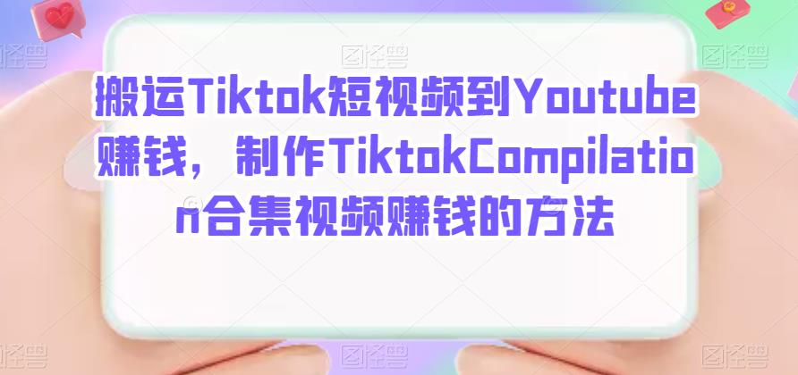 搬运Tiktok短视频到Youtube赚钱，制作Tiktok Compilation合集视频赚钱的方法汇创项目库-网创项目资源站-副业项目-创业项目-搞钱项目汇创项目库