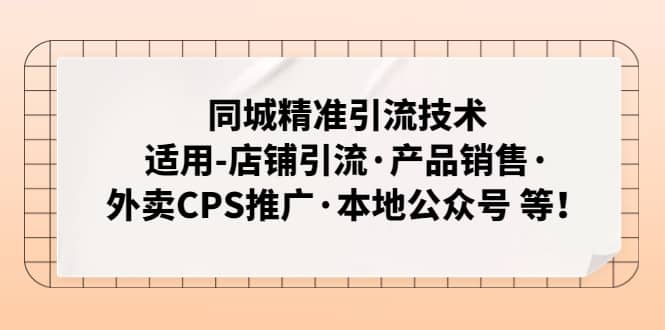 同城精准引流技术：适用-店铺引流·产品销售·外卖CPS推广·本地公众号 等汇创项目库-网创项目资源站-副业项目-创业项目-搞钱项目汇创项目库