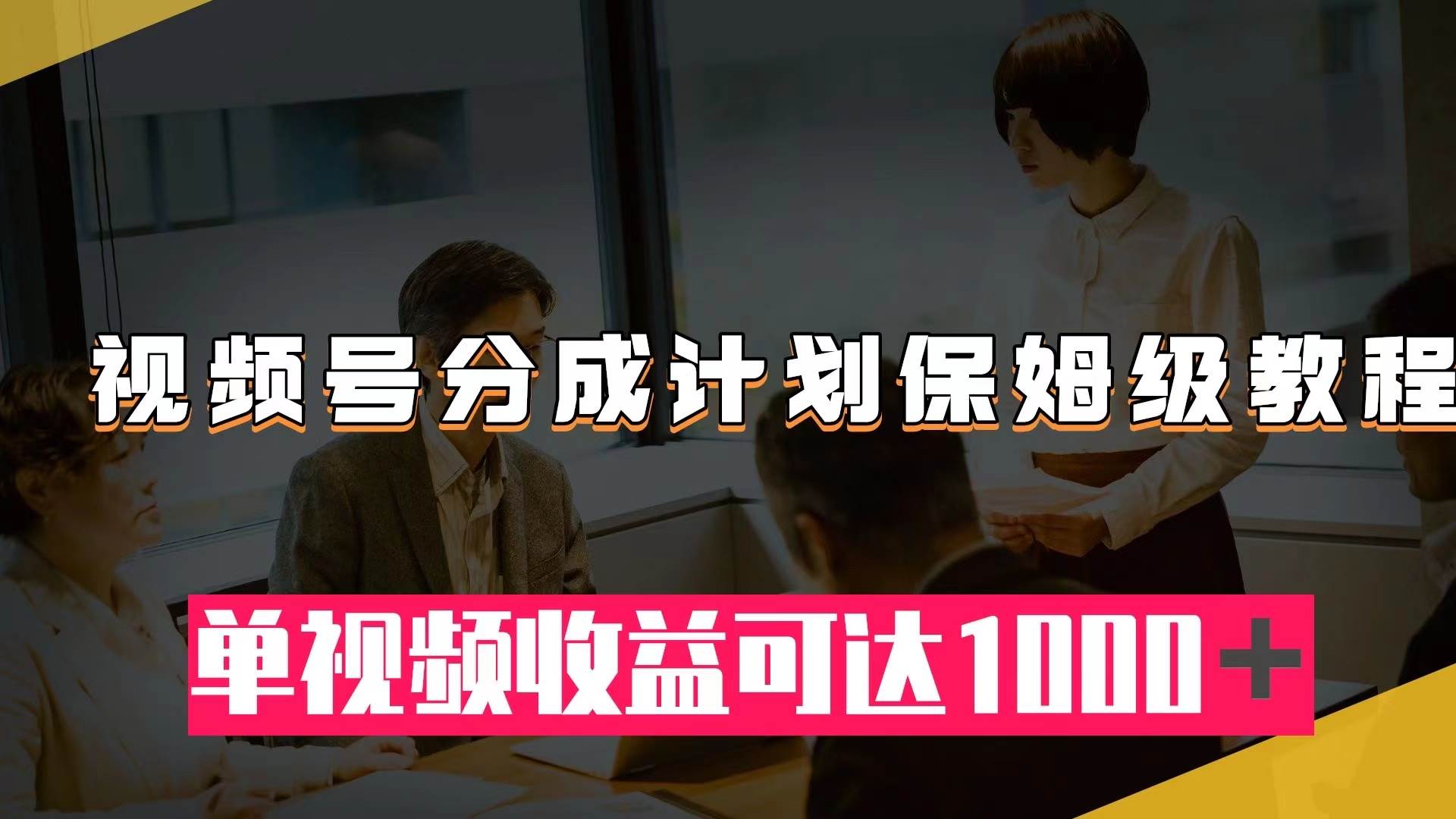 视频号分成计划保姆级教程：从开通收益到作品制作，单视频收益可达1000＋汇创项目库-网创项目资源站-副业项目-创业项目-搞钱项目汇创项目库